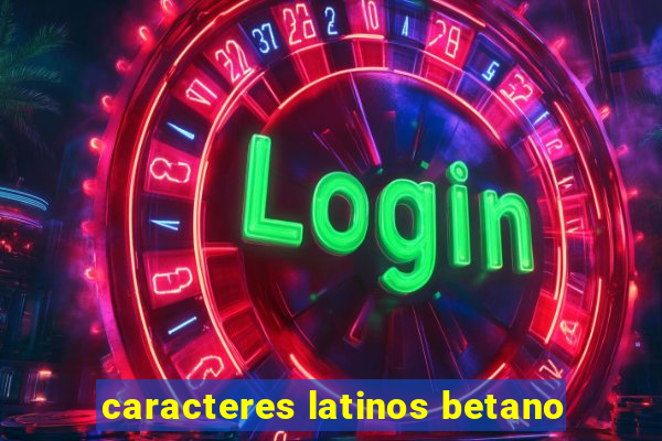 caracteres latinos betano